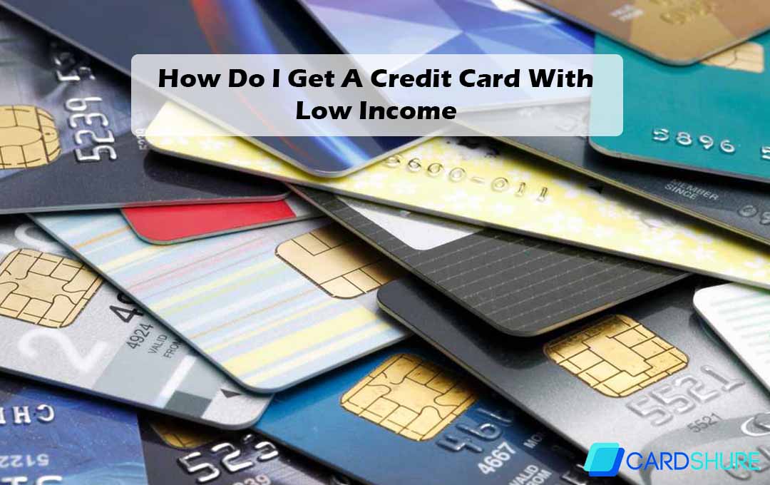 How Do I Get A Credit Card With Low Income