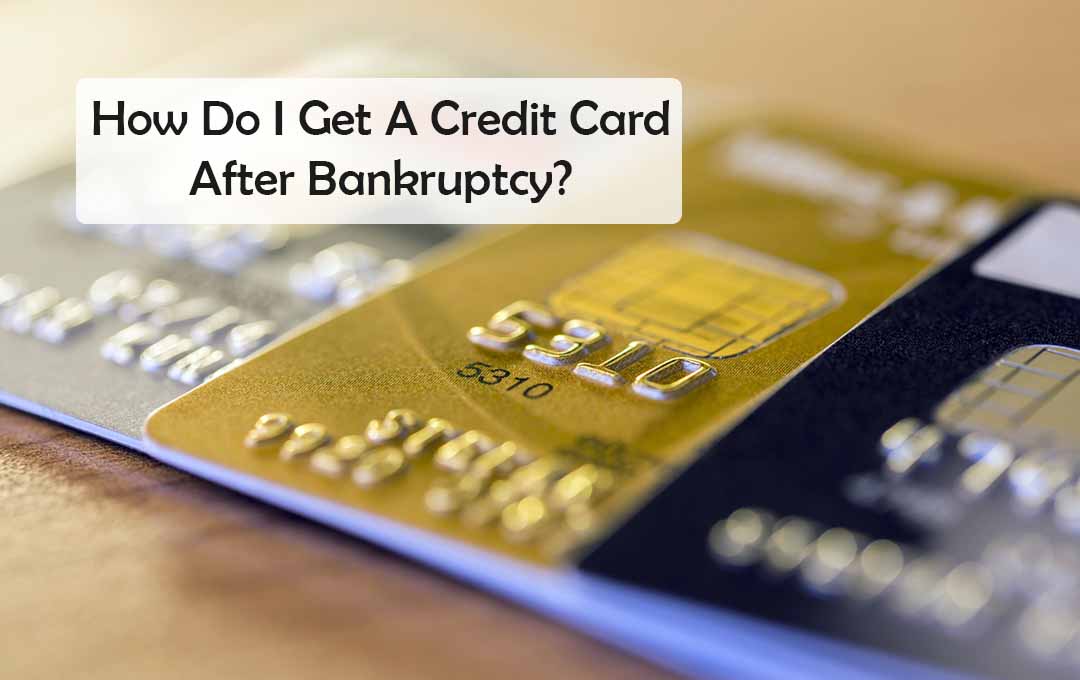 How Do I Get A Credit Card After Bankruptcy?