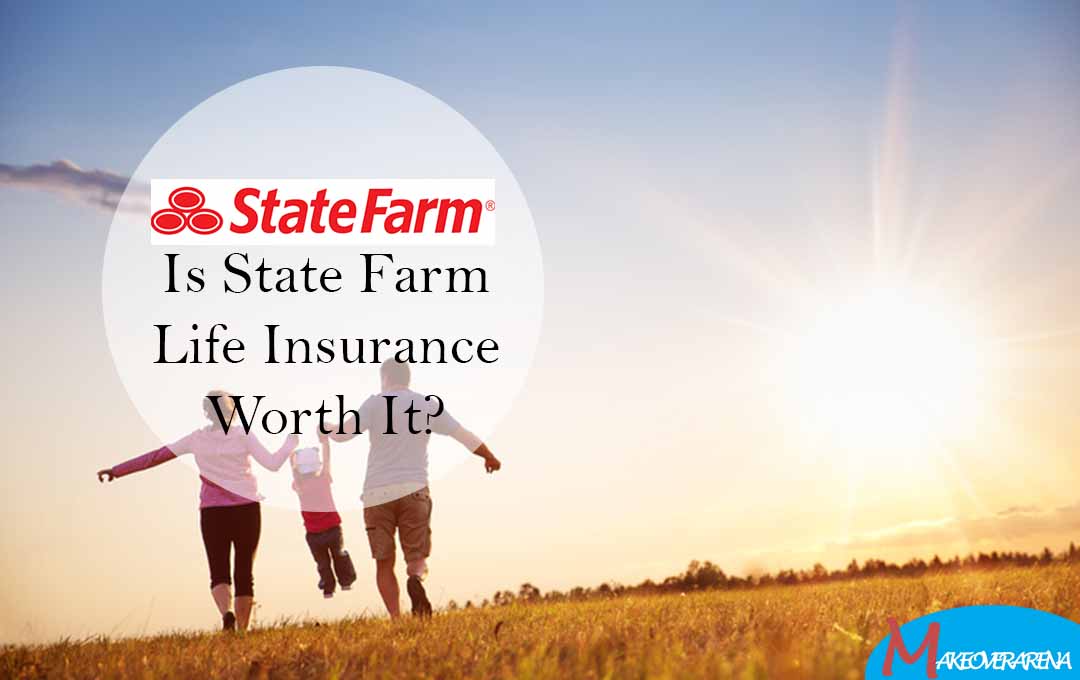 Is State Farm Life Insurance Worth It?